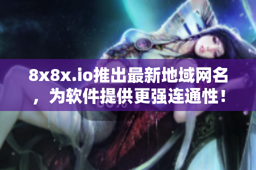 8x8x.io推出最新地域网名，为软件提供更强连通性！