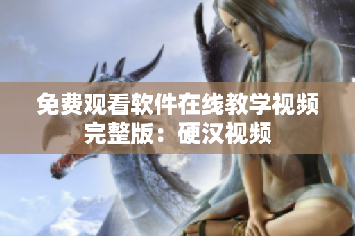 免费观看软件在线教学视频完整版：硬汉视频