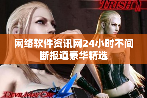 网络软件资讯网24小时不间断报道豪华精选