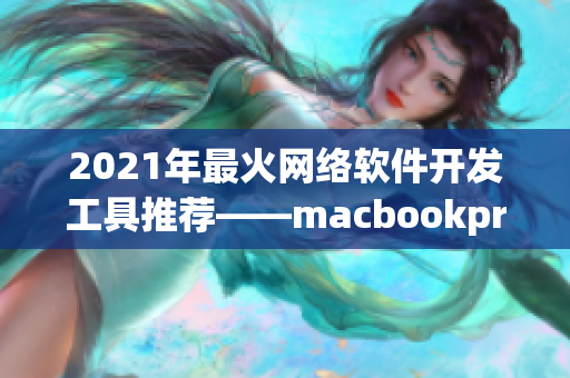 2021年最火网络软件开发工具推荐——macbookpro电脑！