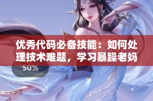 优秀代码必备技能：如何处理技术难题，学习暴躁老妈的绝招