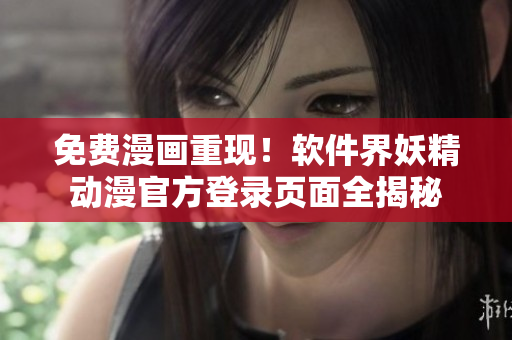 免费漫画重现！软件界妖精动漫官方登录页面全揭秘