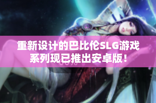重新设计的巴比伦SLG游戏系列现已推出安卓版！
