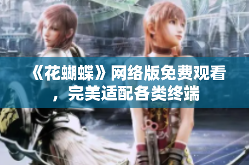 《花蝴蝶》网络版免费观看，完美适配各类终端