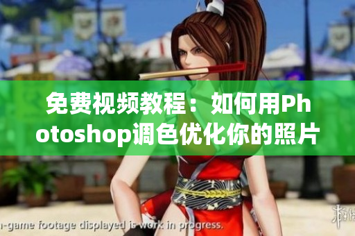 免费视频教程：如何用Photoshop调色优化你的照片