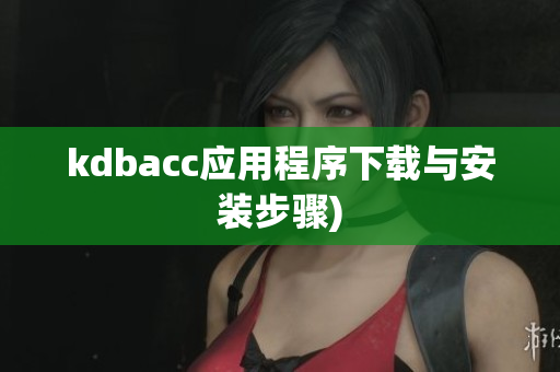 kdbacc应用程序下载与安装步骤)