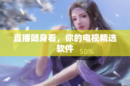 直播随身看，你的电视精选软件