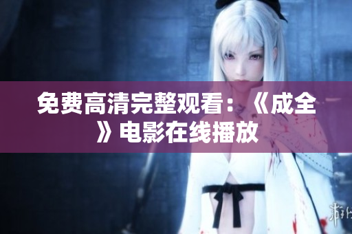 免费高清完整观看：《成全》电影在线播放