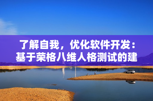 了解自我，优化软件开发：基于荣格八维人格测试的建议