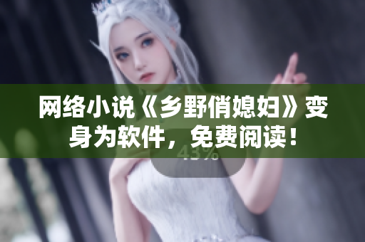 网络小说《乡野俏媳妇》变身为软件，免费阅读！