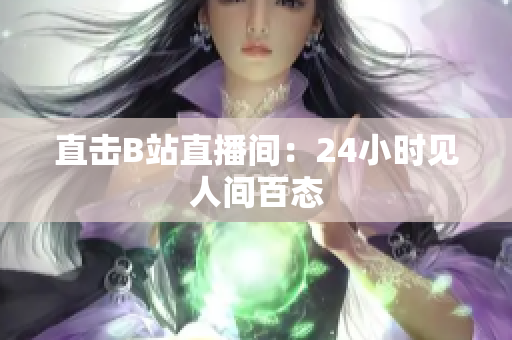直击B站直播间：24小时见人间百态