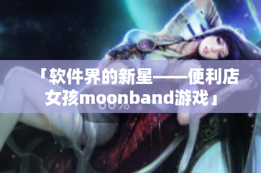 「软件界的新星——便利店女孩moonband游戏」