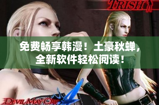 免费畅享韩漫！土豪秋蝉，全新软件轻松阅读！