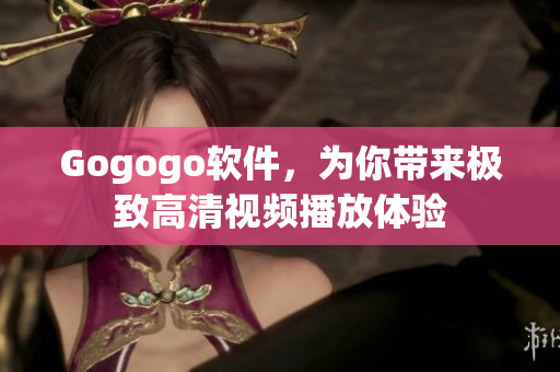 Gogogo软件，为你带来极致高清视频播放体验