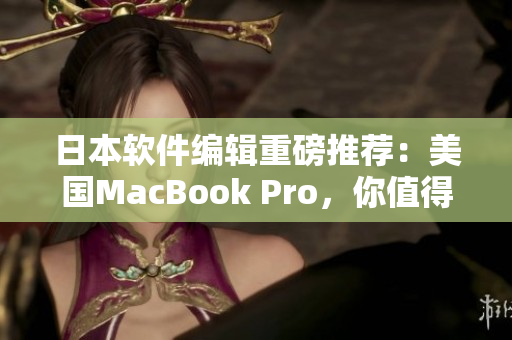 日本软件编辑重磅推荐：美国MacBook Pro，你值得拥有！