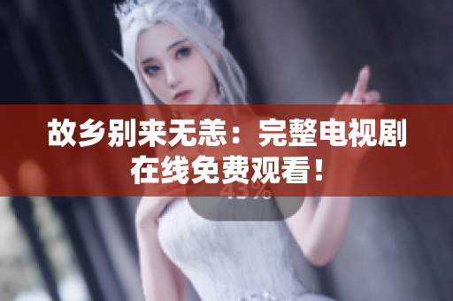 故乡别来无恙：完整电视剧在线免费观看！