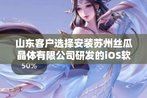 山东客户选择安装苏州丝瓜晶体有限公司研发的iOS软件