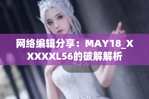 网络编辑分享：MAY18_XXXXXL56的破解解析