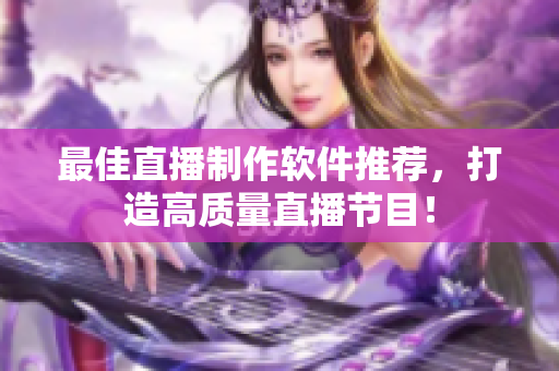 最佳直播制作软件推荐，打造高质量直播节目！