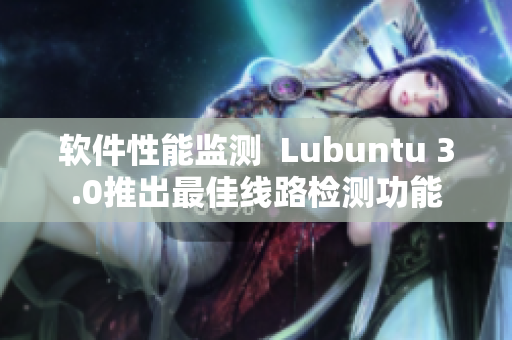 软件性能监测  Lubuntu 3.0推出最佳线路检测功能