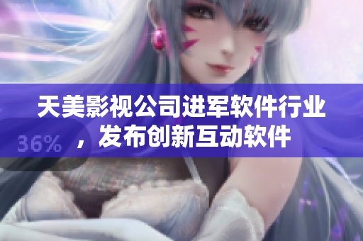 天美影视公司进军软件行业，发布创新互动软件