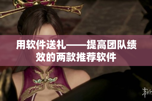 用软件送礼——提高团队绩效的两款推荐软件