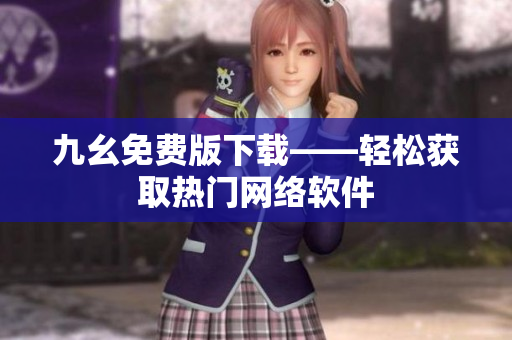 九幺免费版下载——轻松获取热门网络软件
