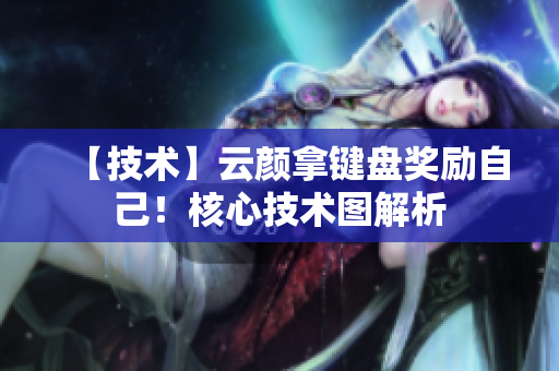 【技术】云颜拿键盘奖励自己！核心技术图解析