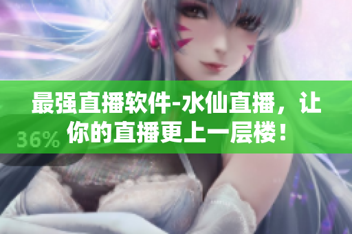 最强直播软件-水仙直播，让你的直播更上一层楼！