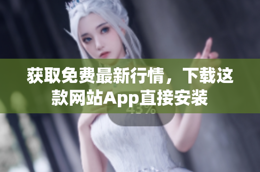 获取免费最新行情，下载这款网站App直接安装