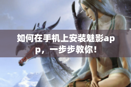 如何在手机上安装魅影app，一步步教你！
