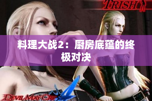 料理大战2：厨房底蕴的终极对决