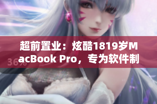 超前置业：炫酷1819岁MacBook Pro，专为软件制作而生