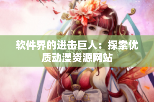 软件界的进击巨人：探索优质动漫资源网站