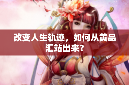 改变人生轨迹，如何从黄品汇站出来？