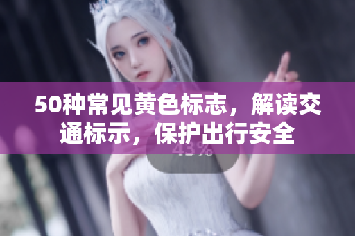 50种常见黄色标志，解读交通标示，保护出行安全