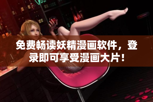 免费畅读妖精漫画软件，登录即可享受漫画大片！