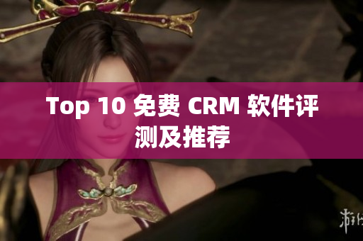 Top 10 免费 CRM 软件评测及推荐