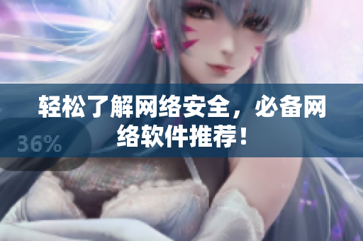 轻松了解网络安全，必备网络软件推荐！