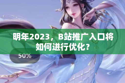 明年2023，B站推广入口将如何进行优化？