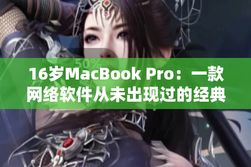 16岁MacBook Pro：一款网络软件从未出现过的经典电脑