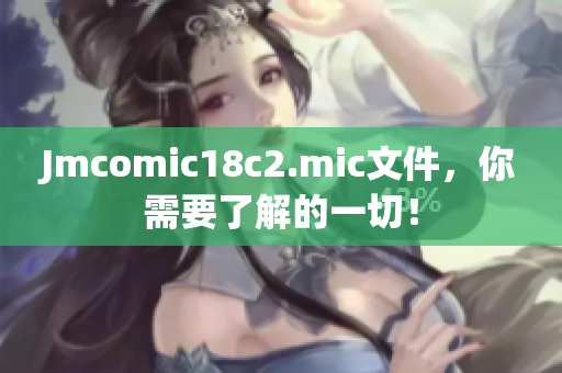 Jmcomic18c2.mic文件，你需要了解的一切！