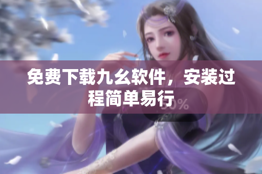 免费下载九幺软件，安装过程简单易行