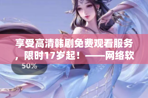 享受高清韩剧免费观看服务，限时17岁起！——网络软件优质推荐