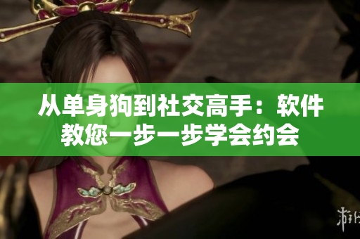 从单身狗到社交高手：软件教您一步一步学会约会