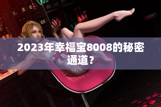 2023年幸福宝8008的秘密通道？