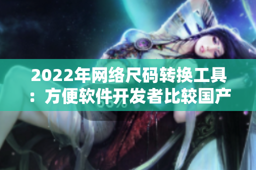 2022年网络尺码转换工具：方便软件开发者比较国产和欧洲尺码