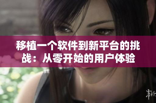 移植一个软件到新平台的挑战：从零开始的用户体验