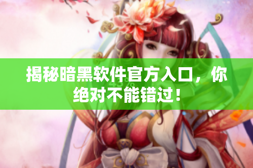 揭秘暗黑软件官方入口，你绝对不能错过！