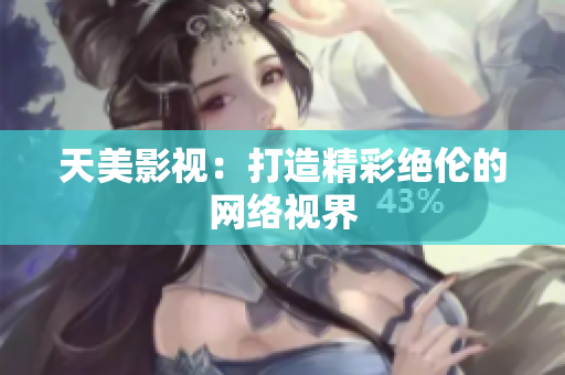 天美影视：打造精彩绝伦的网络视界